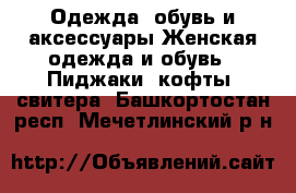 Одежда, обувь и аксессуары Женская одежда и обувь - Пиджаки, кофты, свитера. Башкортостан респ.,Мечетлинский р-н